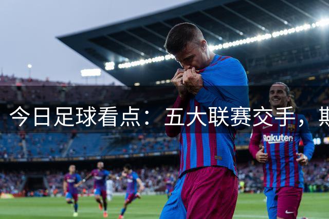 今日足球看点：五大联赛交手，斯图加特VS科隆，皇家贝蒂斯VS皇马
